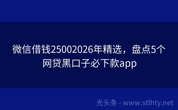 微信借钱25002026年精选，盘点5个网贷黑口子必下款app
