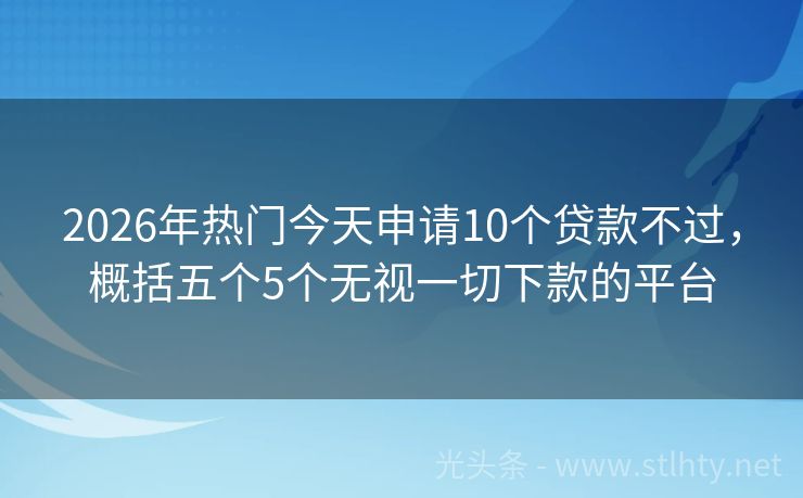 2026年热门今天申请10个贷款不过，概括五个5个无视一切下款的平台