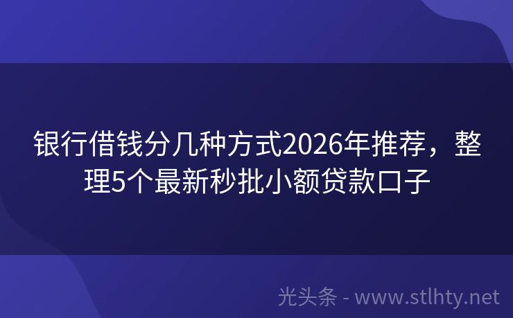 银行借钱分几种方式2026年推荐，整理5个最新秒批小额贷款口子