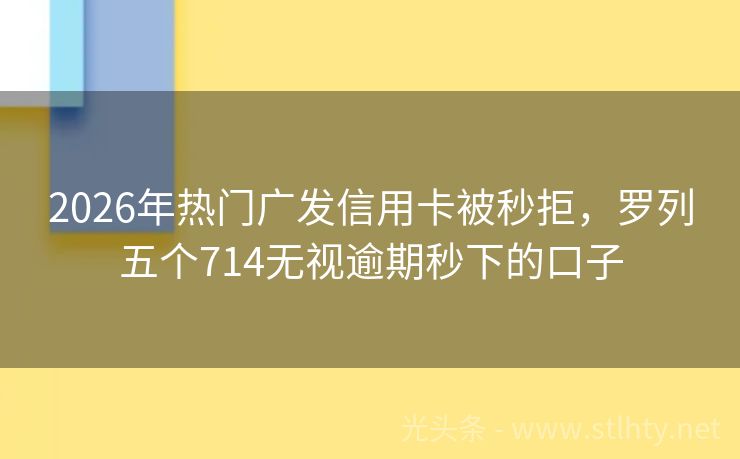 2026年热门广发信用卡被秒拒，罗列五个714无视逾期秒下的口子