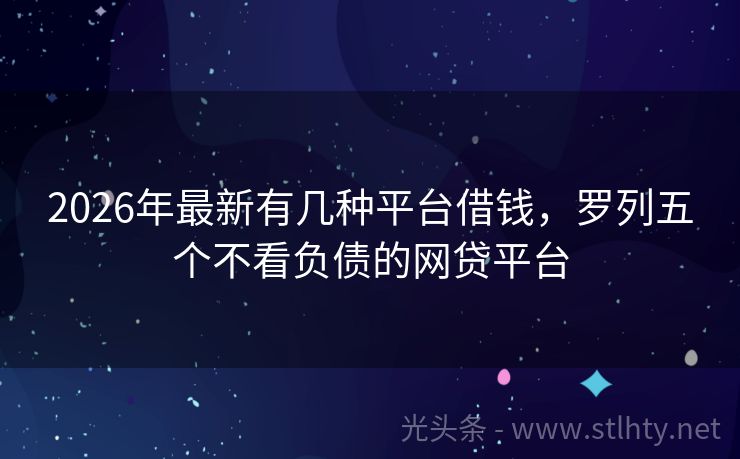 2026年最新有几种平台借钱，罗列五个不看负债的网贷平台