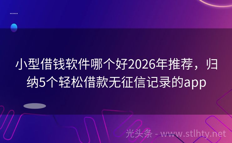 小型借钱软件哪个好2026年推荐，归纳5个轻松借款无征信记录的app