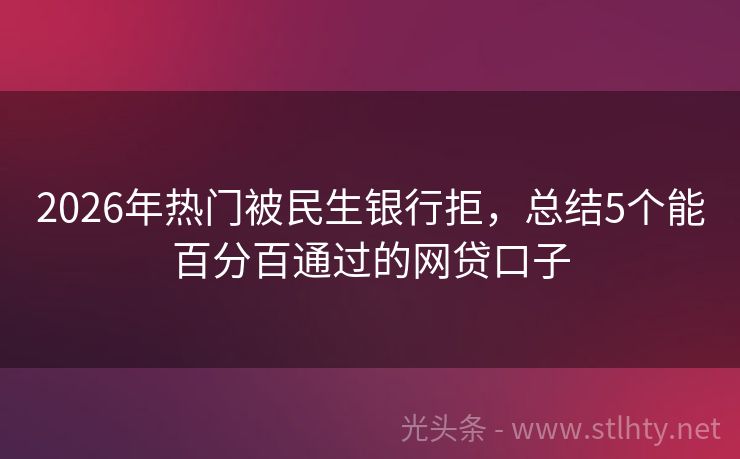 2026年热门被民生银行拒，总结5个能百分百通过的网贷口子