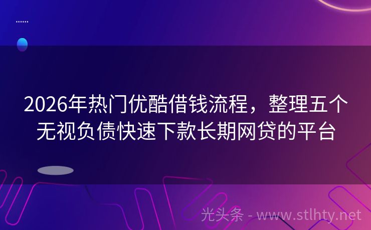 2026年热门优酷借钱流程，整理五个无视负债快速下款长期网贷的平台