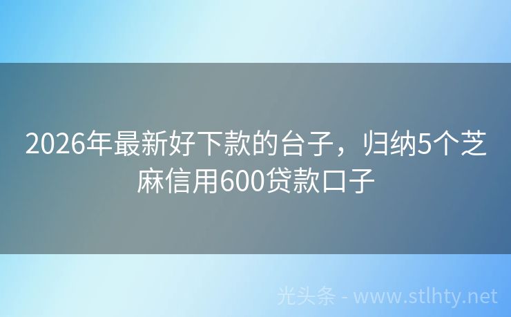 2026年最新好下款的台子，归纳5个芝麻信用600贷款口子