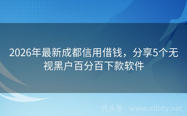 2026年最新成都信用借钱，分享5个无视黑户百分百下款软件
