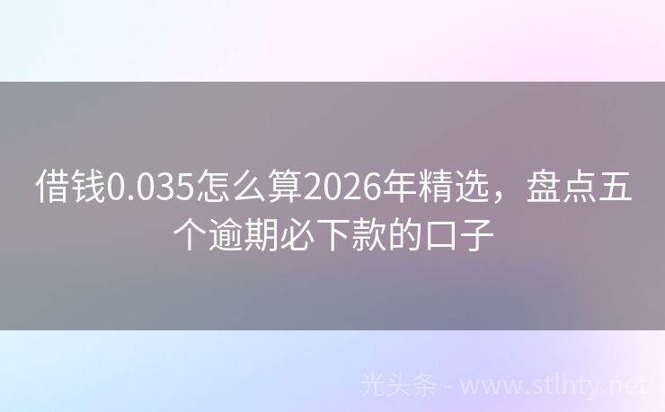 借钱0.035怎么算2026年精选，盘点五个逾期必下款的口子