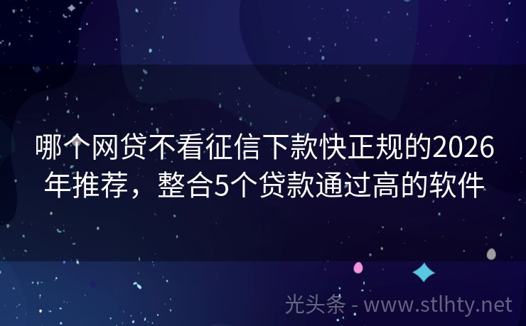 哪个网贷不看征信下款快正规的2026年推荐，整合5个贷款通过高的软件
