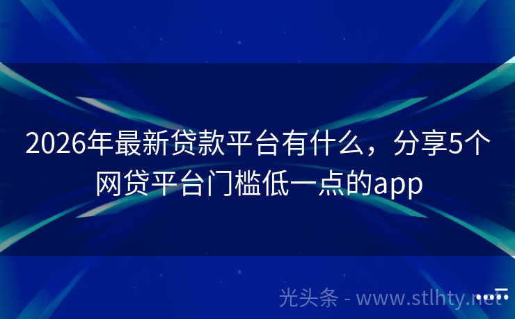 2026年最新贷款平台有什么，分享5个网贷平台门槛低一点的app