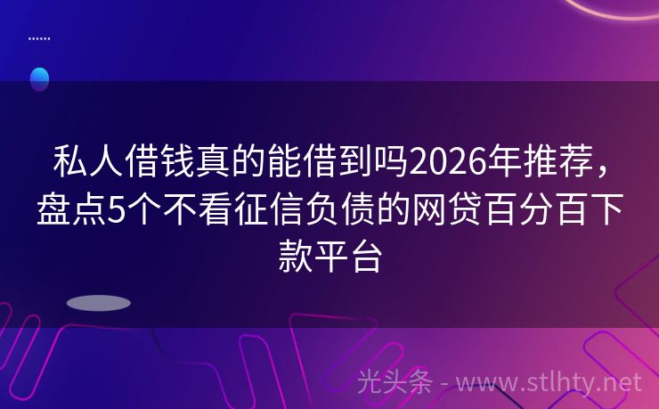 私人借钱真的能借到吗2026年推荐，盘点5个不看征信负债的网贷百分百下款平台