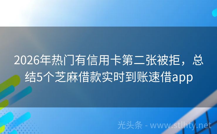 2026年热门有信用卡第二张被拒，总结5个芝麻借款实时到账速借app