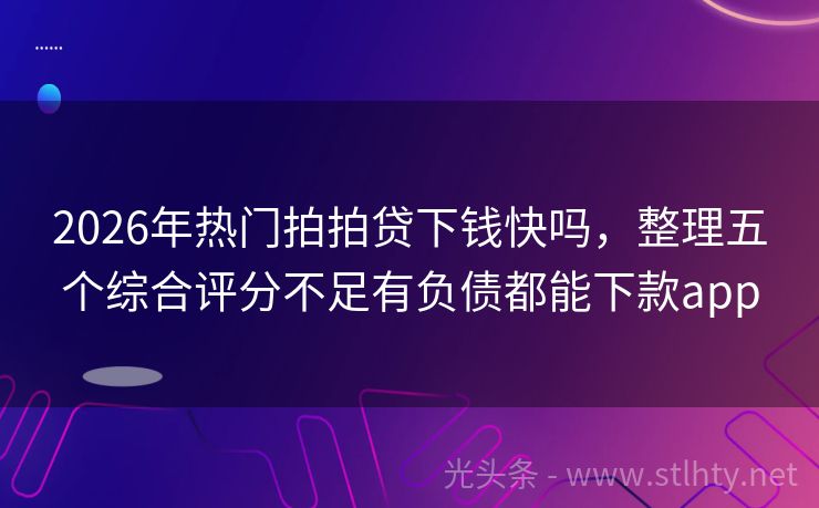 2026年热门拍拍贷下钱快吗，整理五个综合评分不足有负债都能下款app