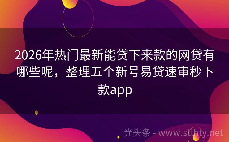 2026年热门最新能贷下来款的网贷有哪些呢，整理五个新号易贷速审秒下款app