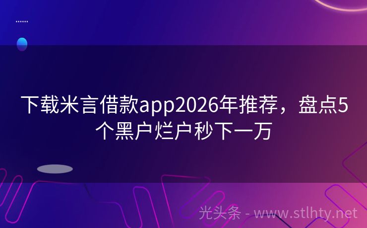 下载米言借款app2026年推荐，盘点5个黑户烂户秒下一万