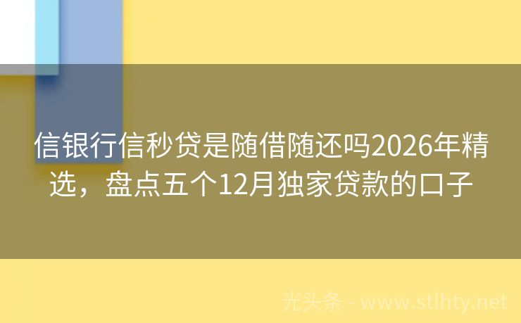 信银行信秒贷是随借随还吗2026年精选，盘点五个12月独家贷款的口子