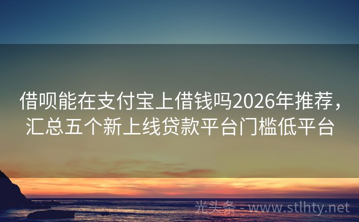 借呗能在支付宝上借钱吗2026年推荐，汇总五个新上线贷款平台门槛低平台