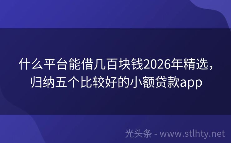 什么平台能借几百块钱2026年精选，归纳五个比较好的小额贷款app
