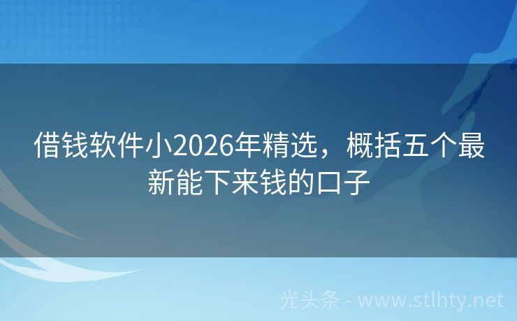 借钱软件小2026年精选，概括五个最新能下来钱的口子