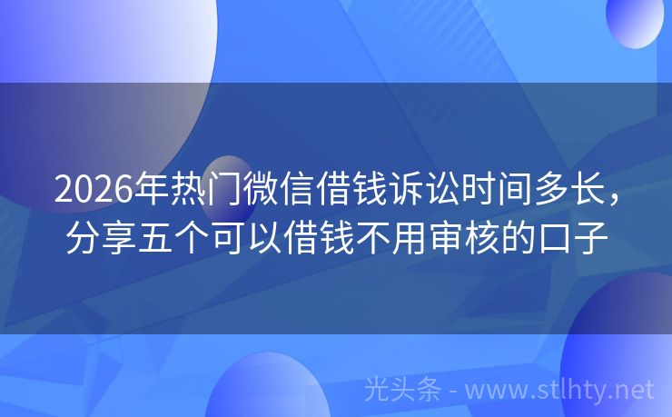 2026年热门微信借钱诉讼时间多长，分享五个可以借钱不用审核的口子
