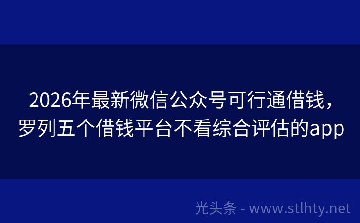 2026年最新微信公众号可行通借钱，罗列五个借钱平台不看综合评估的app