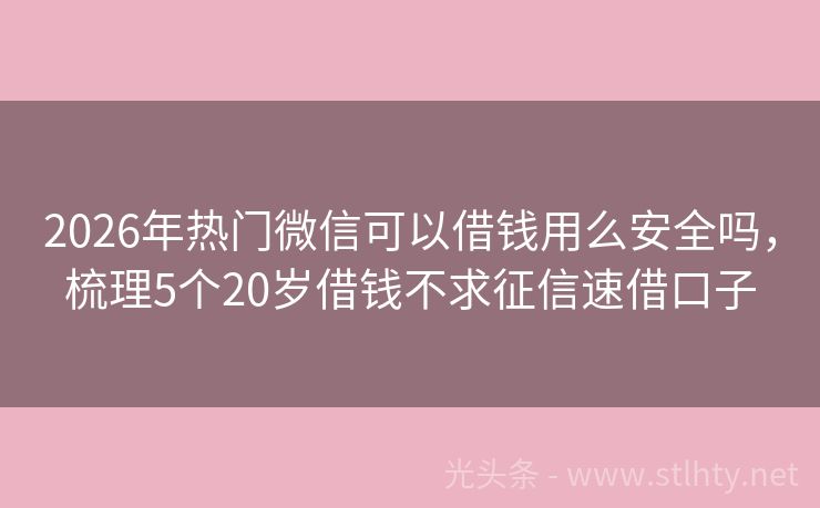 2026年热门微信可以借钱用么安全吗，梳理5个20岁借钱不求征信速借口子