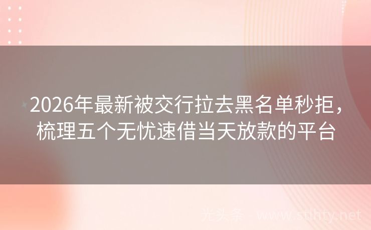 2026年最新被交行拉去黑名单秒拒，梳理五个无忧速借当天放款的平台