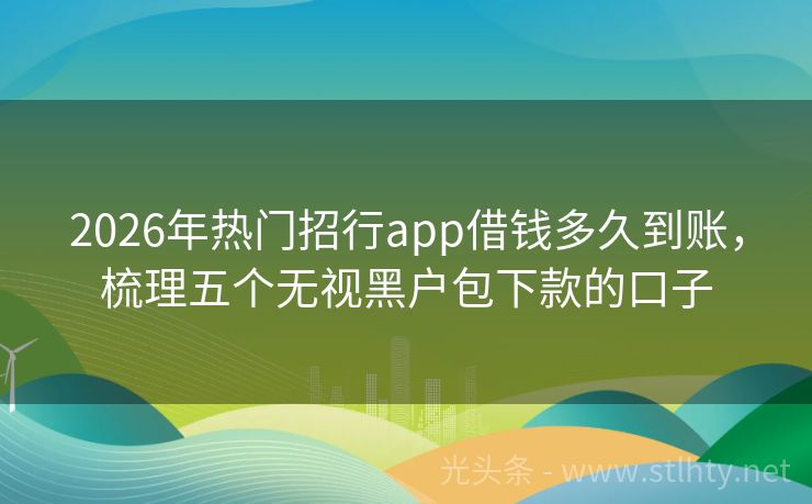 2026年热门招行app借钱多久到账，梳理五个无视黑户包下款的口子