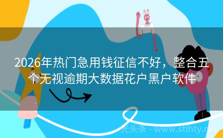 2026年热门急用钱征信不好，整合五个无视逾期大数据花户黑户软件
