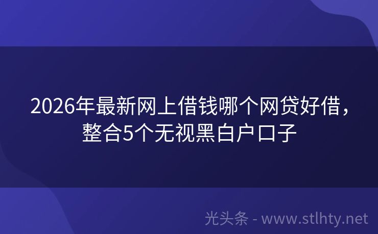 2026年最新网上借钱哪个网贷好借，整合5个无视黑白户口子