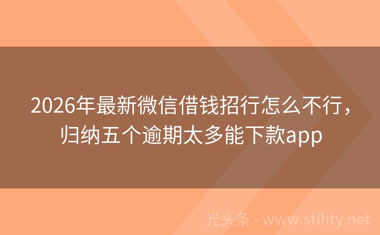 2026年最新微信借钱招行怎么不行，归纳五个逾期太多能下款app