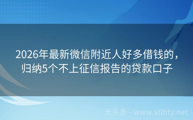 2026年最新微信附近人好多借钱的，归纳5个不上征信报告的贷款口子