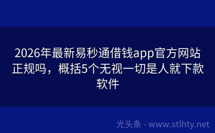 2026年最新易秒通借钱app官方网站正规吗，概括5个无视一切是人就下款软件