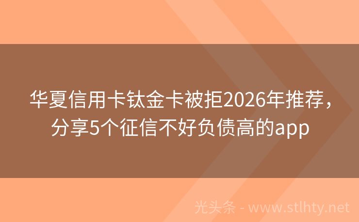 华夏信用卡钛金卡被拒2026年推荐，分享5个征信不好负债高的app
