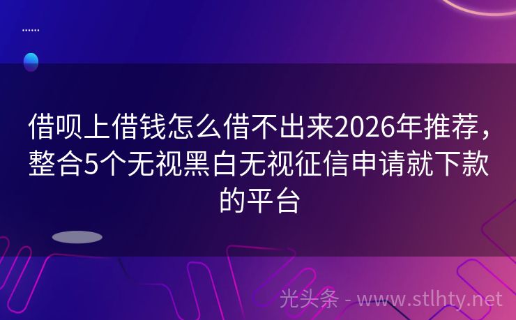 借呗上借钱怎么借不出来2026年推荐，整合5个无视黑白无视征信申请就下款的平台