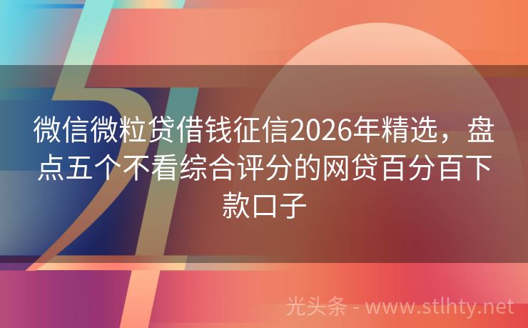 微信微粒贷借钱征信2026年精选，盘点五个不看综合评分的网贷百分百下款口子
