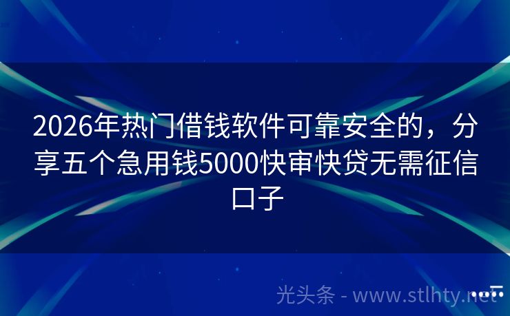 2026年热门借钱软件可靠安全的，分享五个急用钱5000快审快贷无需征信口子