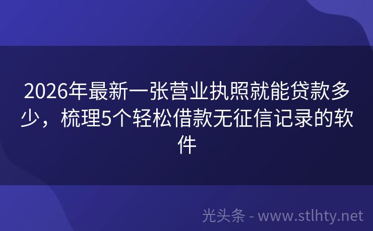 2026年最新一张营业执照就能贷款多少，梳理5个轻松借款无征信记录的软件