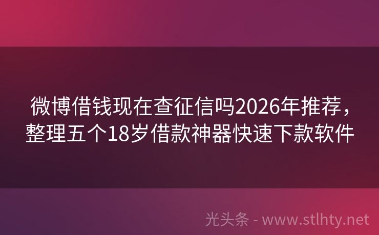 微博借钱现在查征信吗2026年推荐，整理五个18岁借款神器快速下款软件
