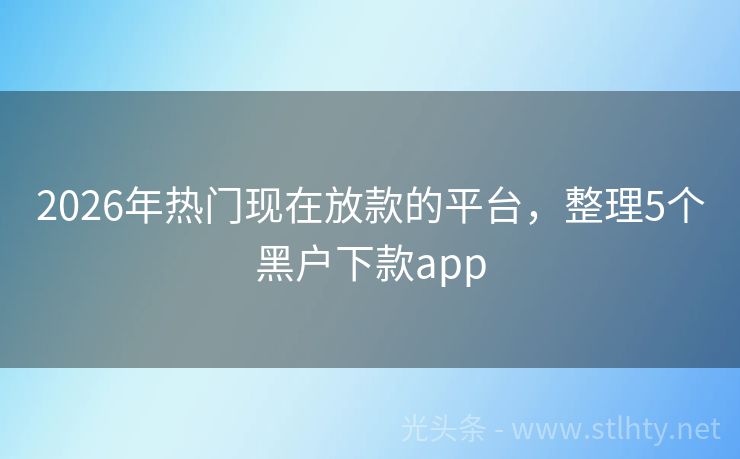 2026年热门现在放款的平台，整理5个黑户下款app