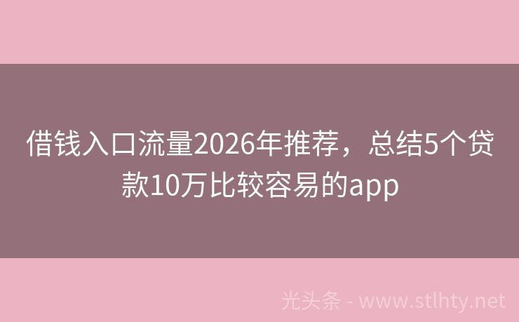 借钱入口流量2026年推荐，总结5个贷款10万比较容易的app