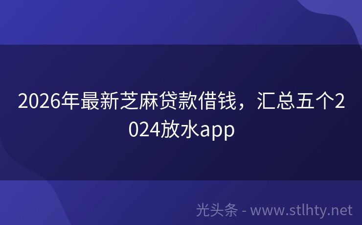 2026年最新芝麻贷款借钱，汇总五个2024放水app