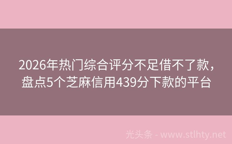 2026年热门综合评分不足借不了款，盘点5个芝麻信用439分下款的平台
