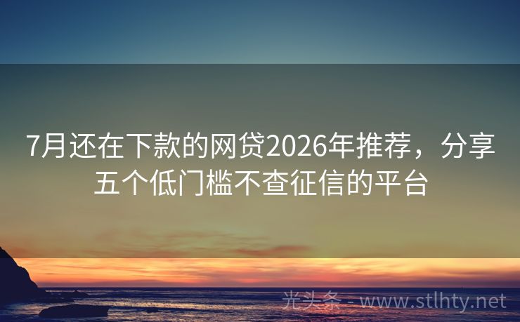 7月还在下款的网贷2026年推荐，分享五个低门槛不查征信的平台