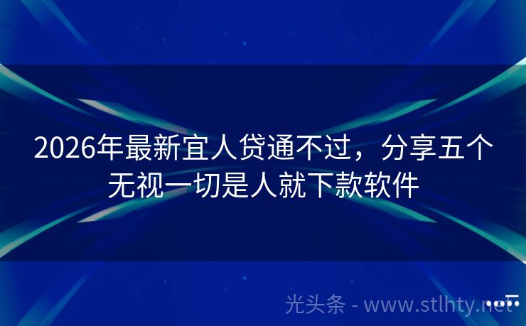 2026年最新宜人贷通不过，分享五个无视一切是人就下款软件