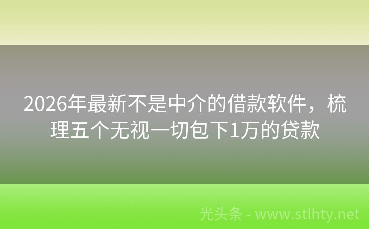 2026年最新不是中介的借款软件，梳理五个无视一切包下1万的贷款