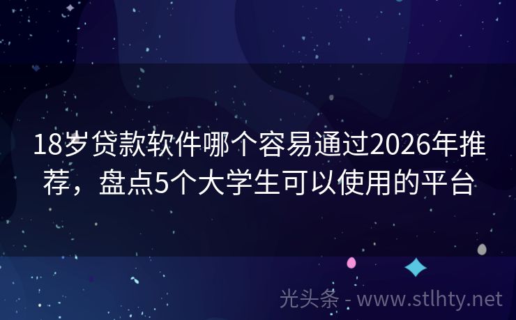 18岁贷款软件哪个容易通过2026年推荐，盘点5个大学生可以使用的平台