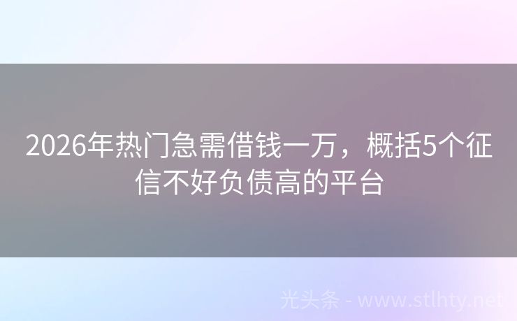 2026年热门急需借钱一万，概括5个征信不好负债高的平台