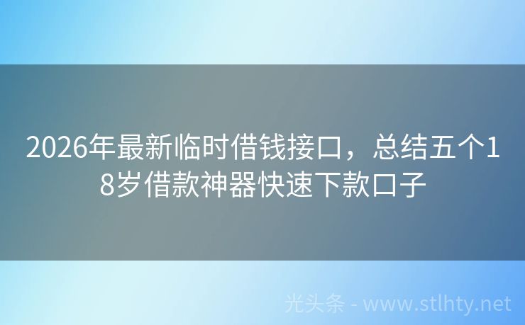 2026年最新临时借钱接口，总结五个18岁借款神器快速下款口子