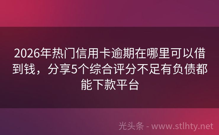 2026年热门信用卡逾期在哪里可以借到钱，分享5个综合评分不足有负债都能下款平台