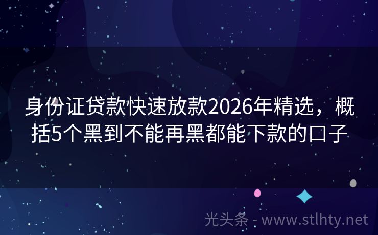 身份证贷款快速放款2026年精选，概括5个黑到不能再黑都能下款的口子